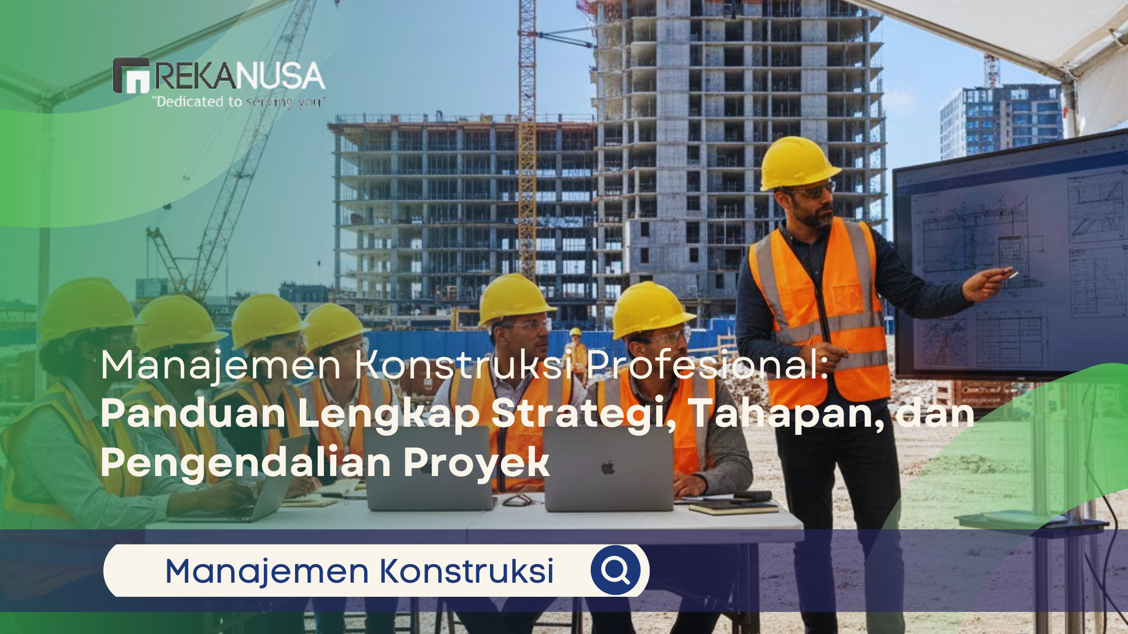 Infografis dari REKANUSA yang menampilkan sebuah tim manajemen konstruksi aktif di lapangan. Di latar belakang terdapat gedung tinggi yang sedang dalam proses pembangunan dengan crane. Seorang instruktur pria dengan helm keselamatan dan rompi reflektif berdiri, menunjuk ke layar monitor besar yang menampilkan data proyek.