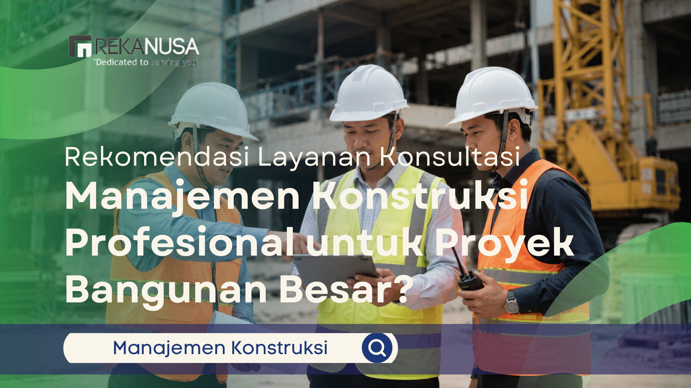 Tiga orang tenaga ahli manajemen konstruksi mengenakan helm putih dan rompi safety sedang berdiskusi di lokasi proyek gedung bertingkat; satu orang menunjukkan dashboard data pada tablet kepada rekan-rekannya, disertai teks poin-poin layanan Rekanusa.